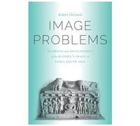 Image Problems: The Origin and Development of the Buddha's Image in Early South Asia