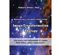 Image Transformation Therapy Manuale per i terapisti degli script: Una svolta nel trattamento di traumi, OCD (DOC), ansie e depressioni: Volume 2