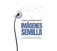 IMÁGENES SEMILLA: Activa el poder de tu inconsciente con una herramienta sencilla e intuitiva