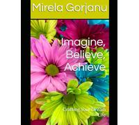 Imagine, Believe, Achieve: Crafting Your Dream Life