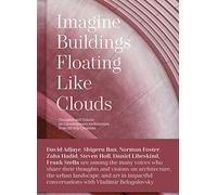 Imagine Buildings Floating Like Clouds: Thoughts and Visions on Contemporary Architecture from 101 Key Creatives