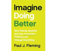 Imagine Doing Better: Why Policies Backfire and How Prevention Thinking Can Change Everything