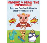 Imagine & Draw the Impossible: Crazy and fun doodle ideas for creative kids ages 5-9
