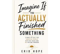 Imagine If You Actually Finished Something: A Wake-Up Call for Creative People with Big Ideas and No Follow-Through