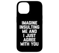Imagine Insulting Me & I Just Agree With You - Funny Daying Custodia per iPhone 14