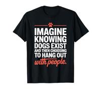 Imagine Knowing Dogs Exist Cane Mamma Cane Amante dei Cani Maglietta