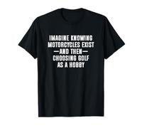 Imagine Knowing Motorcycles Exist And Then Choosing Golf Maglietta
