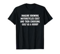 Imagine Knowing Motorcycles Exist And Then Choosing Golf Maglietta