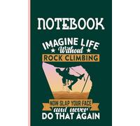 Imagine Life Without Rock Climbing Now Slap Your Face And Never Do That Again With Image Mountain Climber On Green Cover Fun Gifts for Men Woman And Kids: Notebook