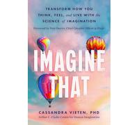 Imagine That: Transform How You Think, Feel, and Live With the Science of Imagination