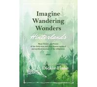 Imagine the Wandering Wonders of the Hinterlands: Short Stories and Poems of the Little-Seen and Little-known Mystical and Mythical Haunters of the Wilderness