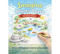 Imagine What's There: Everyday Places: An Art and Imagination Book for Young Creators