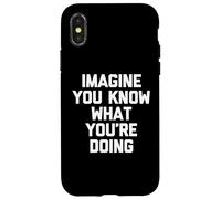 Imagine You Know What You're Doing T-Shirt divertente sarcastica Custodia per iPhone X/XS