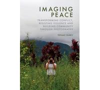 Imaging Peace: Using Photography to Resist Violence, Transform Conflict and Build Community