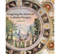 Imagining the Americas in Medici Florence by Markey, Lia