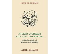 Imam al-Bukhari Al-Adab al-Mufrad With Full Commentary: A Perfect Code of Manners and Morality
