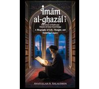 Imām Al-Ghazālī: The Reviver of Faith and Master of Inner Knowledge: A Biography of Life, Thought, and Enduring Legacy