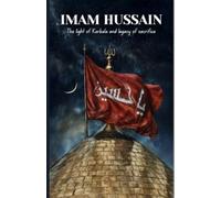 Imam Hussain: The Light Of Karbala and Legacy of Sacrifice