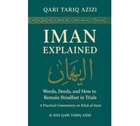 IMAN EXPLAINED: WORDS, DEEDS, AND HOW TO REMAIN STEADFAST IN TRIALS A Practical Commentary