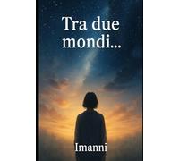 Imanni Tra due mondi...: Storie vere - Presenze oltre la vita
