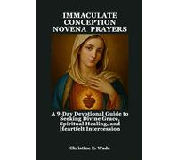IMMACULATE CONCEPTION NOVENA PRAYERS: A 9-Day Devotional Guide to Seeking Divine Grace, Spiritual Healing, and Heartfelt Intercession