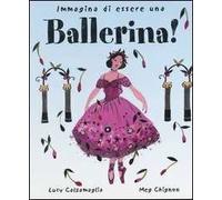 Immagina di essere una ballerina! Ediz. illustrata