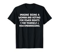 Immagina di essere una donna e votare per meno diritti per Maglietta