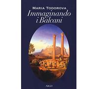 Immaginando i Balcani - Todorova Maria