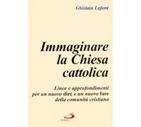Immaginare la Chiesa cattolica. Linee e approfondimenti per un nuovo dire e un nuovo fare della comunità cristiana