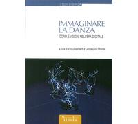 Libri Immaginare La Danza. Corpi E Visioni Nell'era Digitale