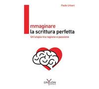 Immaginare la scrittura perfetta. Un'utopia tra ragione e passione. Ediz. illustrata