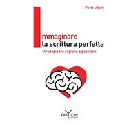 Immaginare la scrittura perfetta. Un'utopia tra ragione e passione. Ediz. illustrata