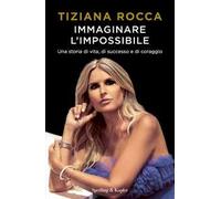 Immaginare l'impossibile. Una storia di vita, di successo e di coraggio