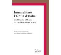 Immaginare l'Unità d'Italia. Gli Etruschi a Milano tra collezionismo e tutela