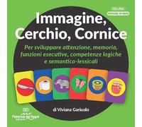 Immagine, cerchio, cornice. Per sviluppare attenzione, memoria, funzioni esecutive, competenze logiche e semantico-lessicali