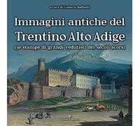 Immagini antiche del Trentino Alto Adige. 130 stampe dei grandi vedutisti dei secoli scorsi. Ediz. illustrata