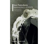 Immagini latenti. La fotografia in transizione - Fontcuberta Joan