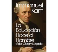Immanuel Kant: La Educación hace al Hombre - Vida, Obra y Legado