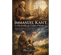 Immanuel Kant: La Vida Invisible que Cambió el Mundo: Biografía del Arquitecto de la Razón Moderna y Punto de Inflexión en la Línea de la Verdad