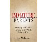 Immature Parents: Healing Emotional Immaturity While Raising Kids