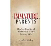 Immature Parents: Healing Emotional Immaturity While Raising Kids