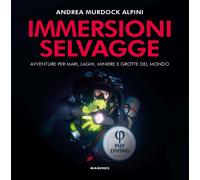 Immersioni selvagge. Avventure per mare, laghi, miniere e grotte del mondo...