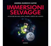 Immersioni selvagge. Avventure per mare, laghi, miniere e grotte del mondo. Ediz. illustrata