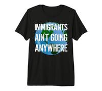 Immigrants Ain't Going Anywhere - Continente American Design Maglietta Premium