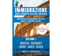 IMMIGRAZIONE Vivere e lavorare in Italia non è impossibile: Guida pratica per orientarsi tra Uffici Moduli e Procedure Italiane - Volume 1 Ingresso Documenti Lavoro Sanità Scuola