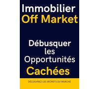 IMMOBILIER OFF MARKET: Débusquer les Opportunités Cachées et Investir avec Succès