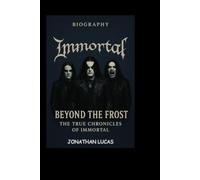 IMMORTAL BIOGRAPHY: Beyond the Frost: The True Chronicles of Immortal
