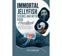 Immortal Jellyfish Science and Myth Guide: Complete Natural History of Turritopsis dohrnii, Exploring Its Extraordinary Rejuvenation, Biology, Life ... Conservation, and the Myths Behind Nature