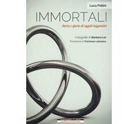 Immortali. Storia e gloria di oggetti leggendari. Ediz. illustrata