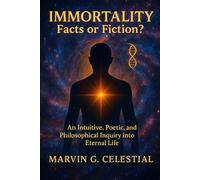 IMMORTALITY: Facts or Fiction?: An Intuitive, Poetic, and Philosophical Inquiry into Eternal Life